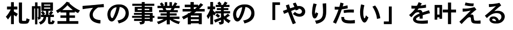 札幌全ての事業者様の「やりたい」を叶える