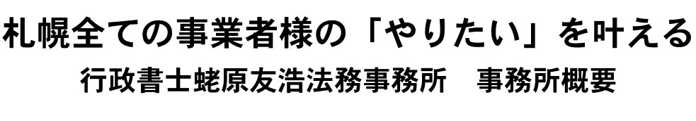 札幌全ての事業者様の「やりたい」を叶える 行政書士蛯原友浩法務事務所　事務所概要